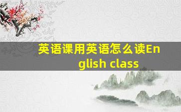 英语课用英语怎么读English class